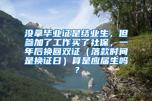 没拿毕业证是结业生，但参加了工作买了社保，一年后换回双证（落款时间是换证日）算是应届生吗？