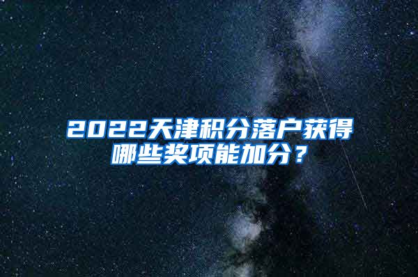 2022天津积分落户获得哪些奖项能加分？