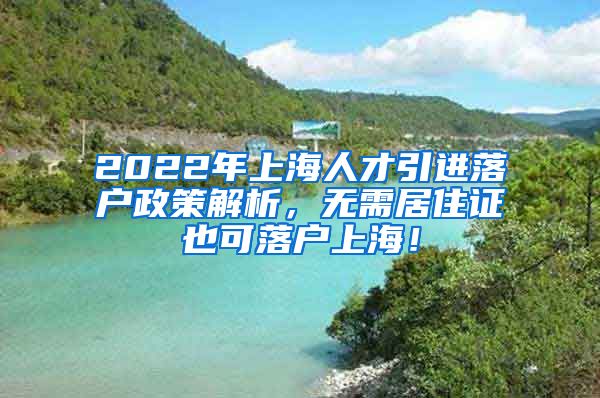 2022年上海人才引进落户政策解析，无需居住证也可落户上海！