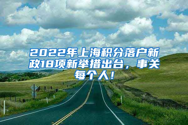 2022年上海积分落户新政18项新举措出台，事关每个人！