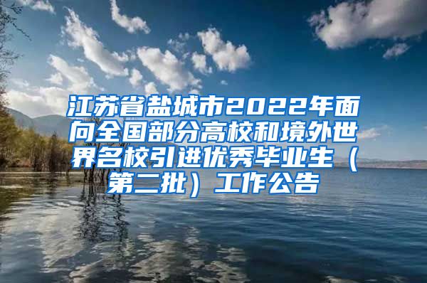 江苏省盐城市2022年面向全国部分高校和境外世界名校引进优秀毕业生（第二批）工作公告