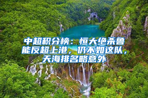 中超积分榜：恒大绝杀鲁能反超上港，仍不如这队，天海排名略意外