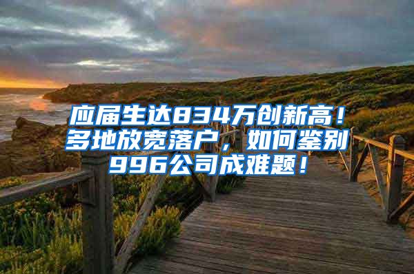 应届生达834万创新高！多地放宽落户，如何鉴别996公司成难题！