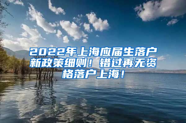 2022年上海应届生落户新政策细则！错过再无资格落户上海！