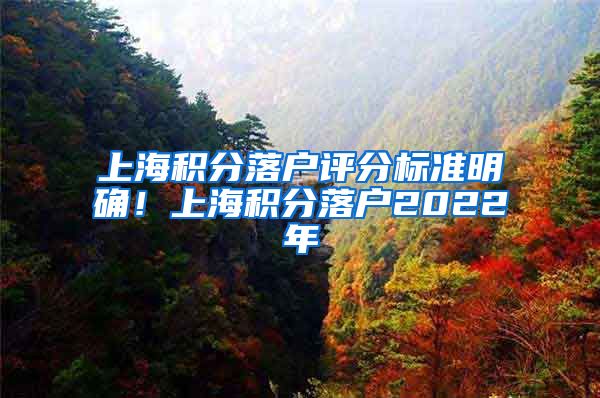 上海积分落户评分标准明确！上海积分落户2022年