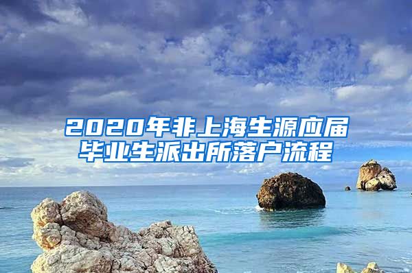 2020年非上海生源应届毕业生派出所落户流程