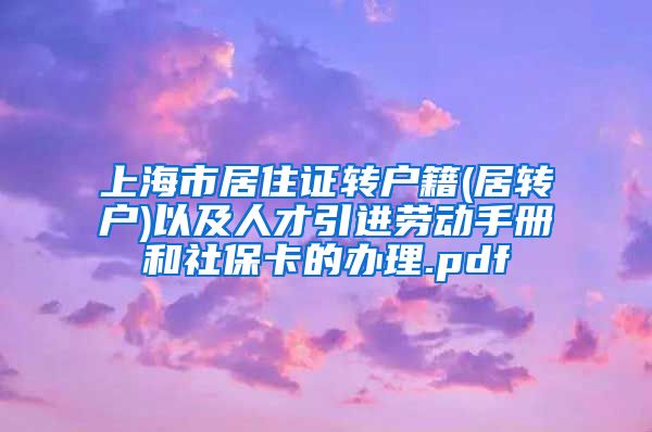 上海市居住证转户籍(居转户)以及人才引进劳动手册和社保卡的办理.pdf