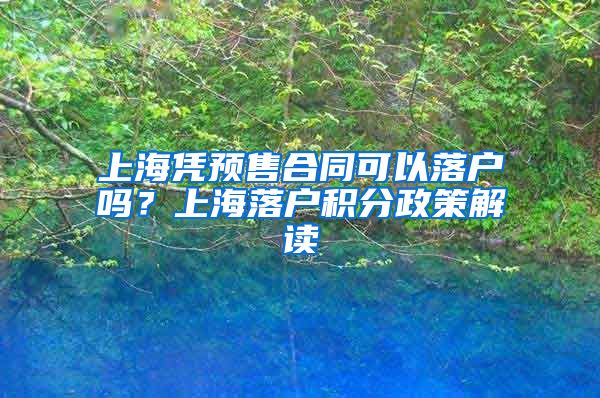 上海凭预售合同可以落户吗？上海落户积分政策解读