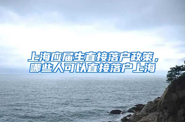 上海应届生直接落户政策，哪些人可以直接落户上海