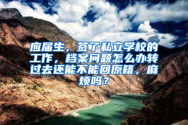 应届生，签了私立学校的工作，档案问题怎么办转过去还能不能回原籍，麻烦吗？