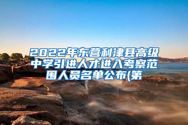 2022年东营利津县高级中学引进人才进入考察范围人员名单公布(第