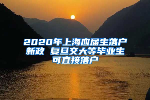 2020年上海应届生落户新政 复旦交大等毕业生可直接落户