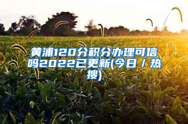 黄浦120分积分办理可信吗2022已更新(今日／热搜)