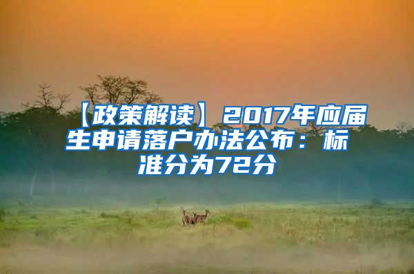 【政策解读】2017年应届生申请落户办法公布：标准分为72分