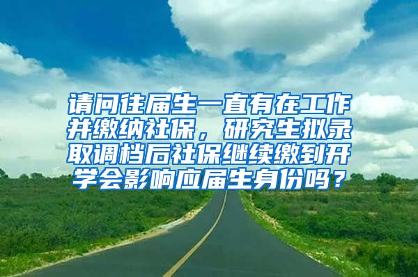 请问往届生一直有在工作并缴纳社保，研究生拟录取调档后社保继续缴到开学会影响应届生身份吗？