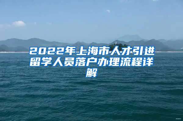 2022年上海市人才引进留学人员落户办理流程详解