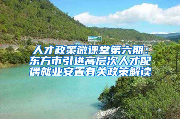 人才政策微课堂第六期：东方市引进高层次人才配偶就业安置有关政策解读