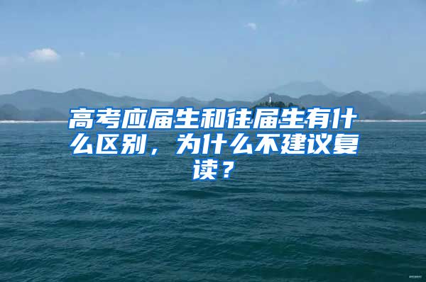 高考应届生和往届生有什么区别，为什么不建议复读？