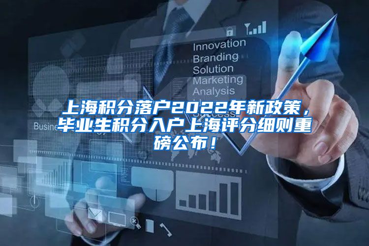 上海积分落户2022年新政策，毕业生积分入户上海评分细则重磅公布！