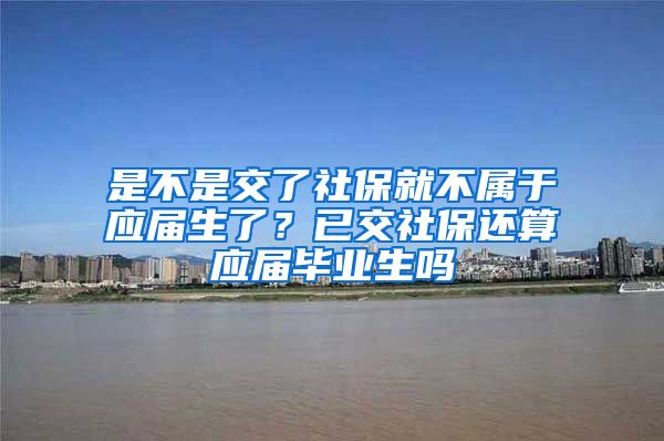 是不是交了社保就不属于应届生了？已交社保还算应届毕业生吗