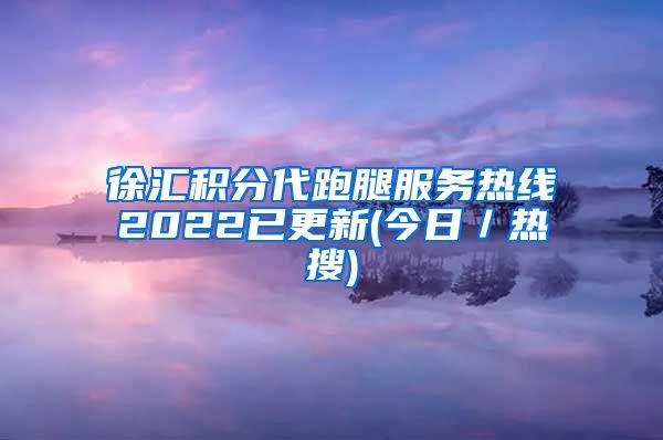 徐汇积分代跑腿服务热线2022已更新(今日／热搜)