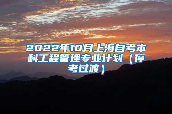 2022年10月上海自考本科工程管理专业计划（停考过渡）