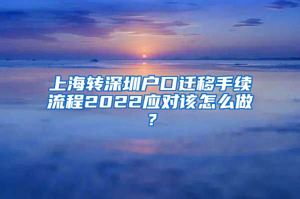 上海转深圳户口迁移手续流程2022应对该怎么做？