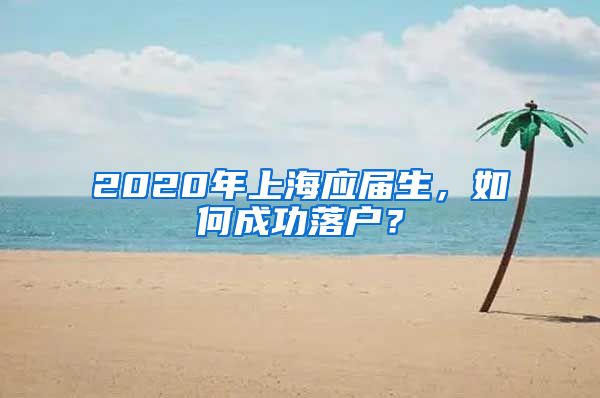 2020年上海应届生，如何成功落户？