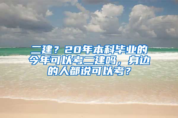 二建？20年本科毕业的今年可以考二建吗，身边的人都说可以考？