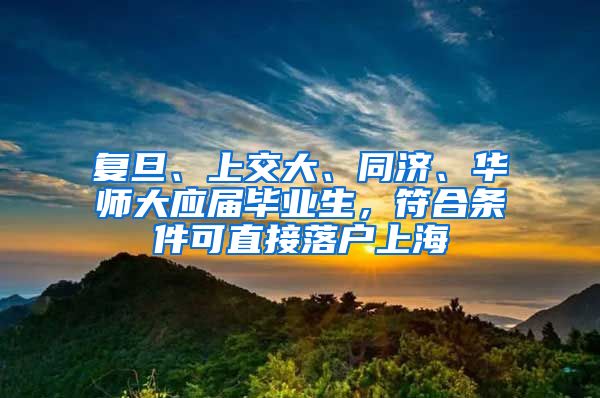 复旦、上交大、同济、华师大应届毕业生，符合条件可直接落户上海