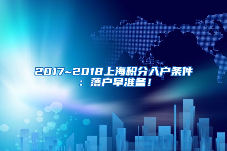 2017~2018上海积分入户条件：落户早准备！