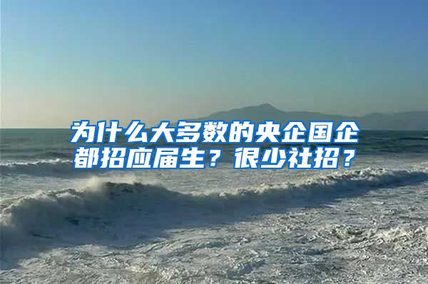 为什么大多数的央企国企都招应届生？很少社招？