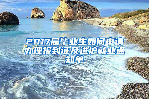 2017届毕业生如何申请办理报到证及进沪就业通知单