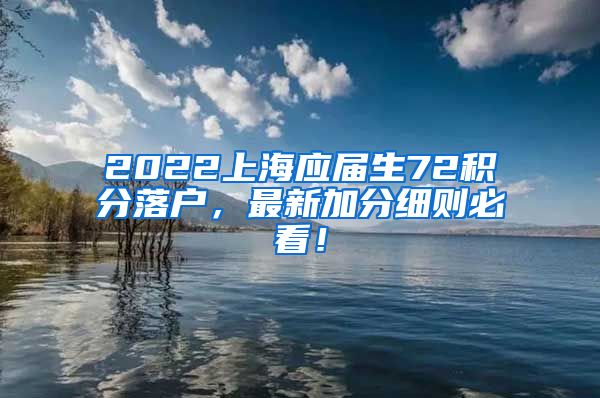 2022上海应届生72积分落户，最新加分细则必看！