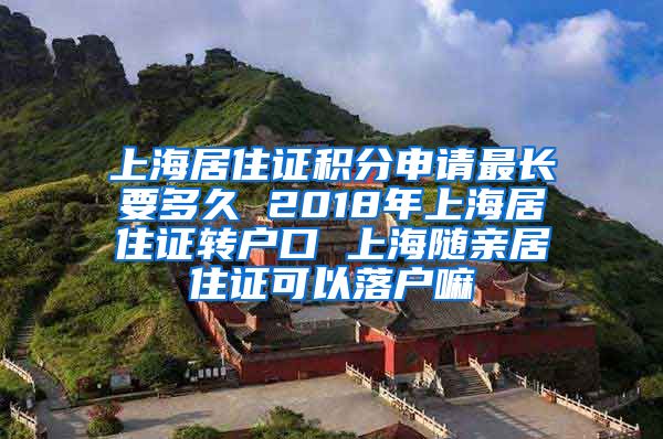 上海居住证积分申请最长要多久 2018年上海居住证转户口 上海随亲居住证可以落户嘛