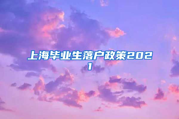 上海毕业生落户政策2021