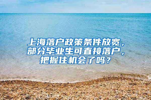 上海落户政策条件放宽，部分毕业生可直接落户，把握住机会了吗？