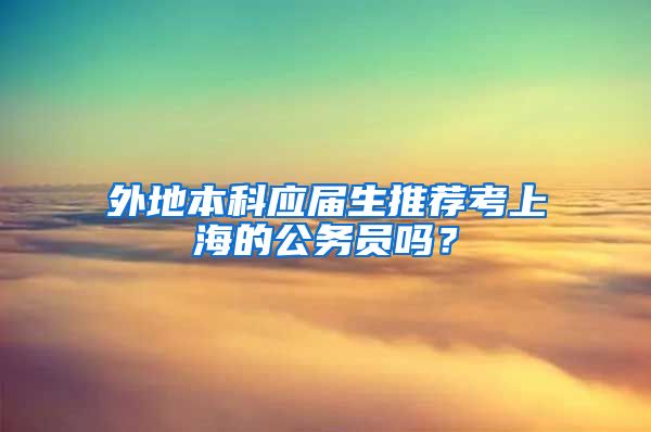 外地本科应届生推荐考上海的公务员吗？