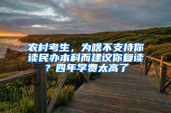 农村考生，为啥不支持你读民办本科而建议你复读？四年学费太高了