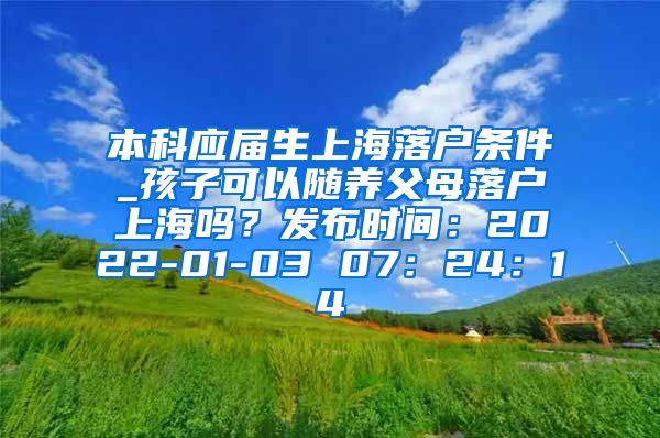 本科应届生上海落户条件_孩子可以随养父母落户上海吗？发布时间：2022-01-03 07：24：14