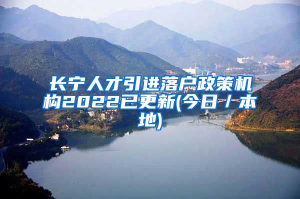 长宁人才引进落户政策机构2022已更新(今日／本地)