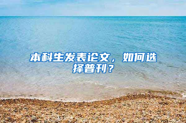 本科生发表论文，如何选择普刊？