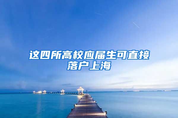 这四所高校应届生可直接落户上海