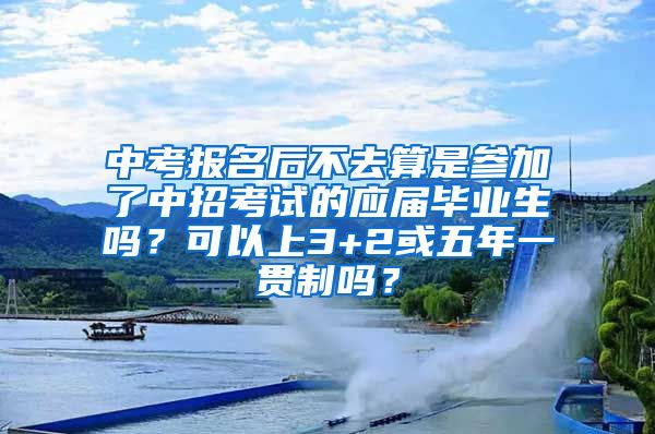 中考报名后不去算是参加了中招考试的应届毕业生吗？可以上3+2或五年一贯制吗？