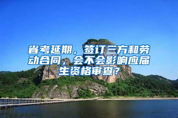 省考延期，签订三方和劳动合同，会不会影响应届生资格审查？