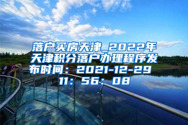 落户买房天津_2022年天津积分落户办理程序发布时间：2021-12-29 11：56：08