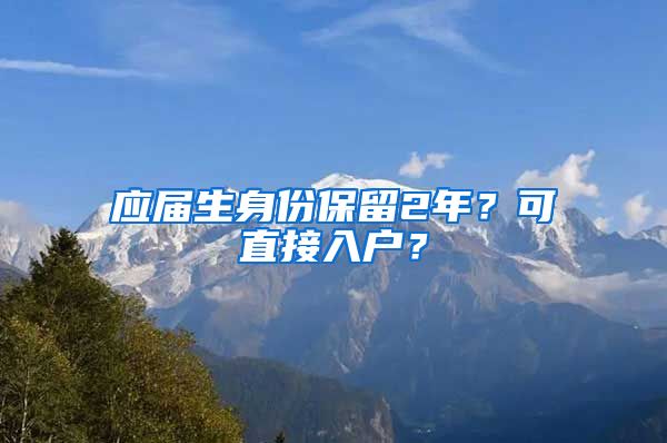 应届生身份保留2年？可直接入户？