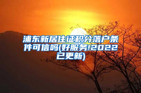 浦东新居住证积分落户条件可信吗(好服务!2022已更新)