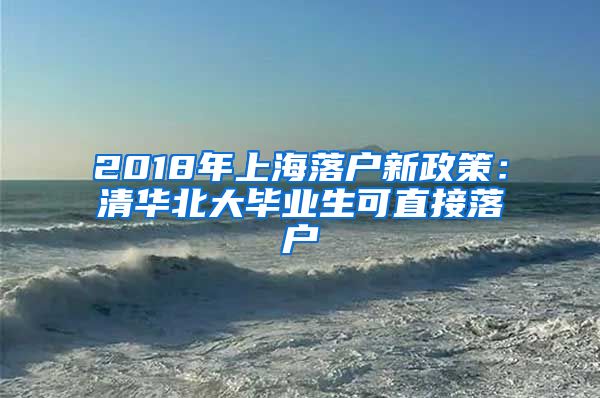 2018年上海落户新政策：清华北大毕业生可直接落户