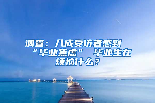 调查：八成受访者感到“毕业焦虑” 毕业生在烦恼什么？